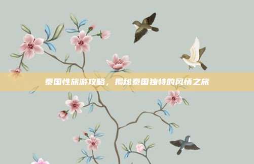 泰国性旅游攻略，揭秘泰国独特的风情之旅
