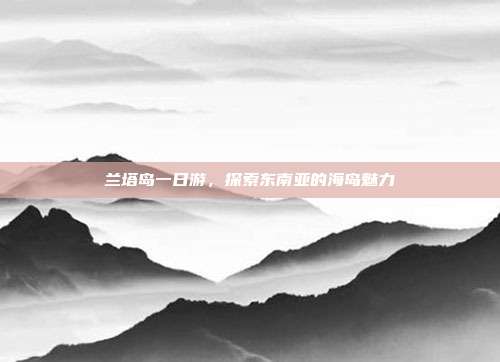 兰塔岛一日游，探索东南亚的海岛魅力
