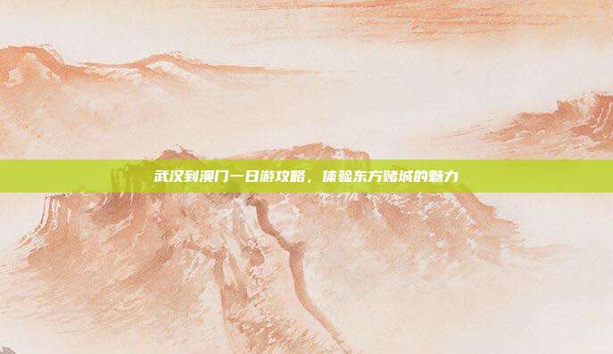 武汉到澳门一日游攻略，体验东方赌城的魅力