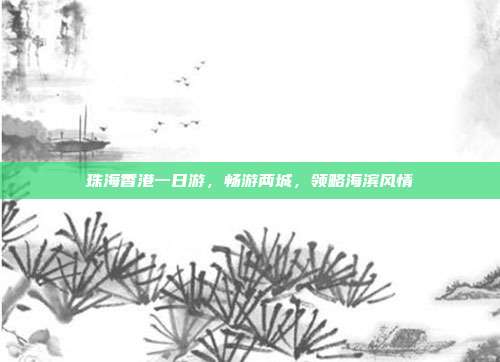珠海香港一日游，畅游两城，领略海滨风情