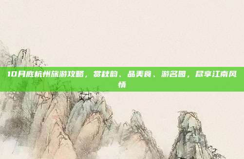 10月底杭州旅游攻略，赏秋韵、品美食、游名园，尽享江南风情