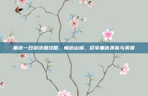 重庆一日游详细攻略，畅游山城，尽享重庆美食与美景