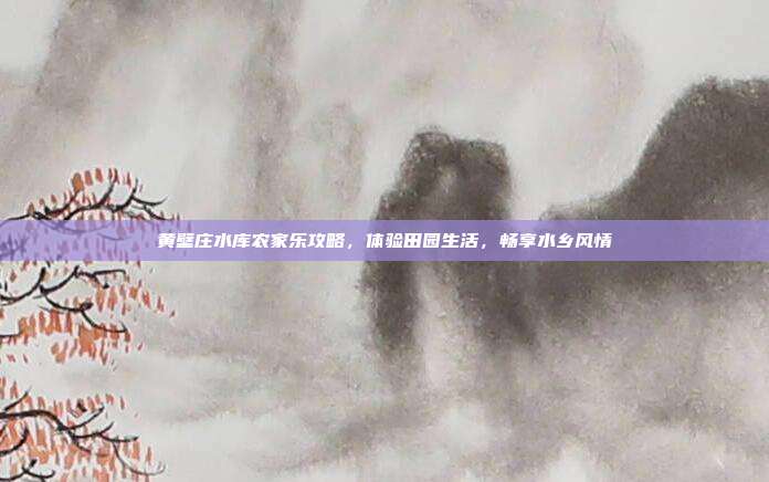 黄壁庄水库农家乐攻略，体验田园生活，畅享水乡风情