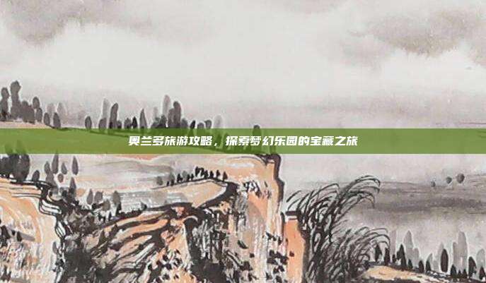 奥兰多旅游攻略，探索梦幻乐园的宝藏之旅