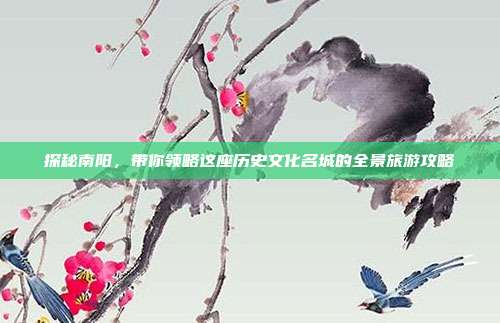 探秘南阳，带你领略这座历史文化名城的全景旅游攻略