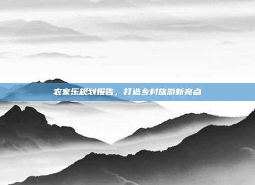 农家乐规划报告，打造乡村旅游新亮点