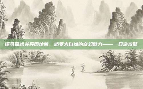 探寻嘉峪关丹霞地貌，感受大自然的奇幻魅力——一日游攻略