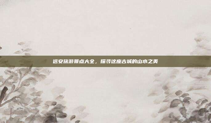 远安旅游景点大全，探寻这座古城的山水之美