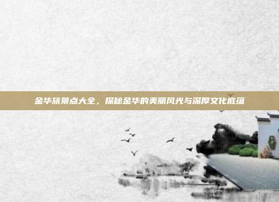 金华旅景点大全，探秘金华的美丽风光与深厚文化底蕴