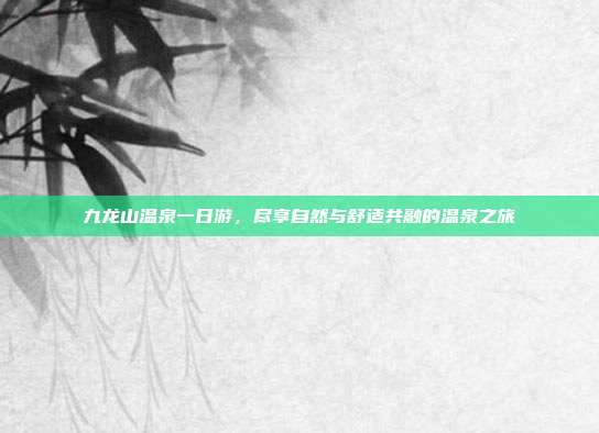九龙山温泉一日游，尽享自然与舒适共融的温泉之旅