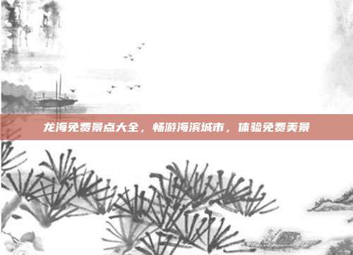 龙海免费景点大全，畅游海滨城市，体验免费美景