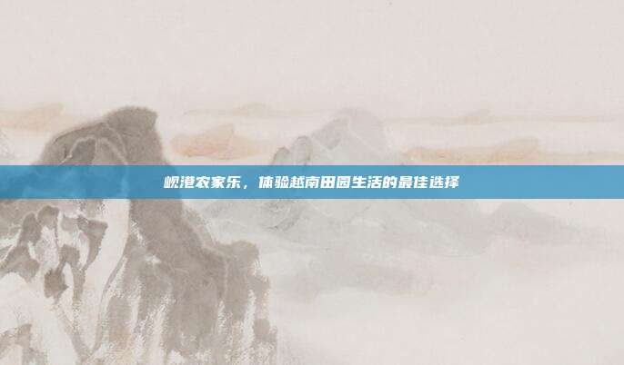 岘港农家乐，体验越南田园生活的最佳选择