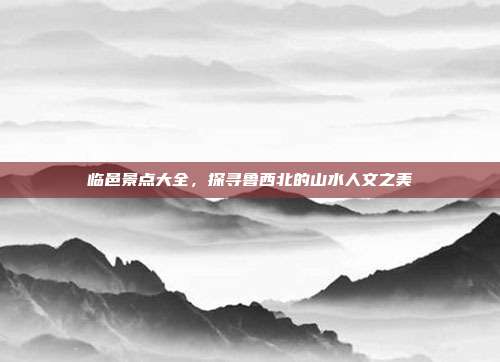临邑景点大全，探寻鲁西北的山水人文之美