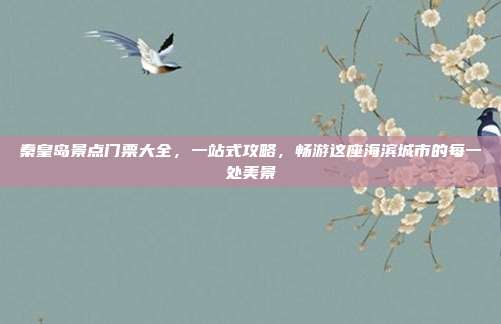 秦皇岛景点门票大全，一站式攻略，畅游这座海滨城市的每一处美景
