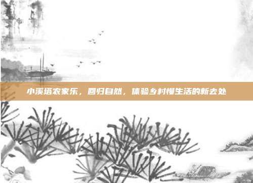 小溪塔农家乐，回归自然，体验乡村慢生活的新去处