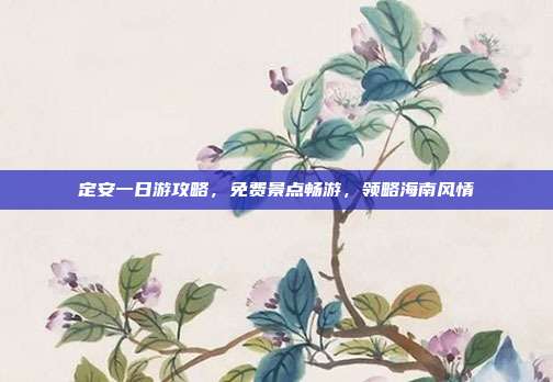 定安一日游攻略，免费景点畅游，领略海南风情