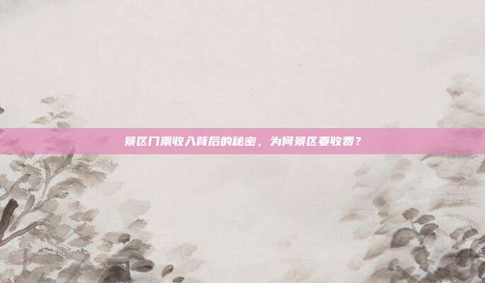 景区门票收入背后的秘密，为何景区要收费？