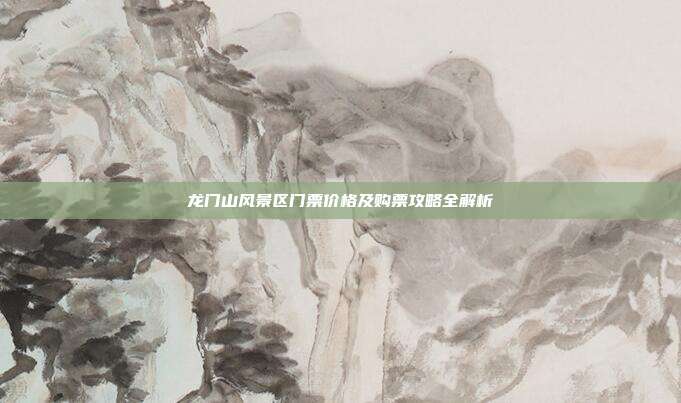 龙门山风景区门票价格及购票攻略全解析