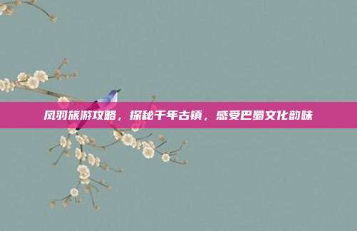 凤羽旅游攻略，探秘千年古镇，感受巴蜀文化韵味