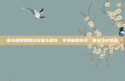 衡水园博园周边农家乐推荐，享受田园风光，体验乡村生活