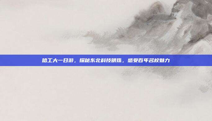 哈工大一日游，探秘东北科技明珠，感受百年名校魅力