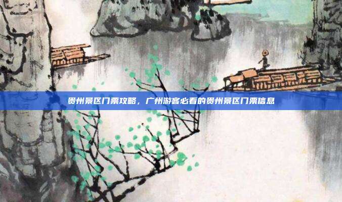 贵州景区门票攻略，广州游客必看的贵州景区门票信息