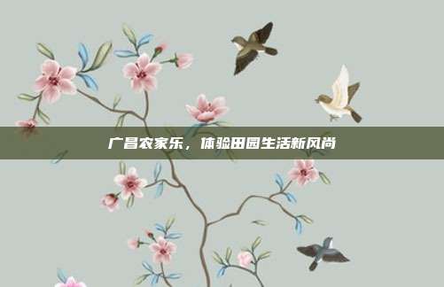 广昌农家乐，体验田园生活新风尚