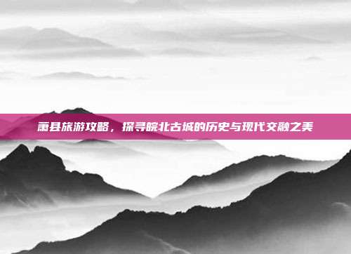 萧县旅游攻略，探寻皖北古城的历史与现代交融之美