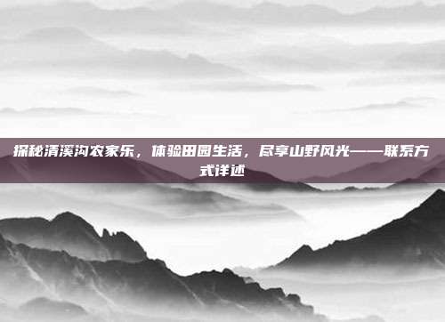 探秘清溪沟农家乐，体验田园生活，尽享山野风光——联系方式详述