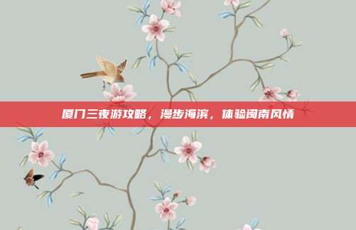 厦门三夜游攻略，漫步海滨，体验闽南风情