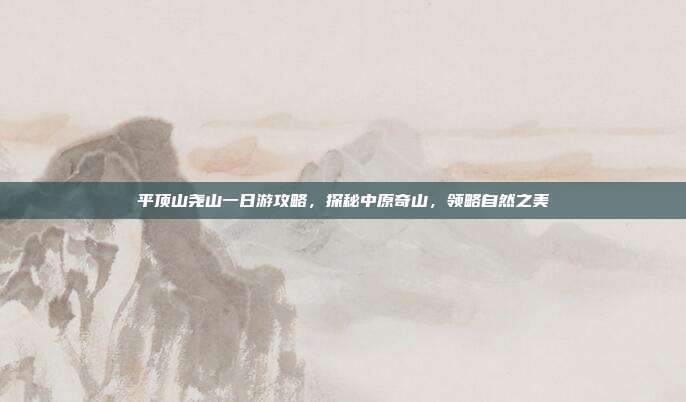 平顶山尧山一日游攻略，探秘中原奇山，领略自然之美