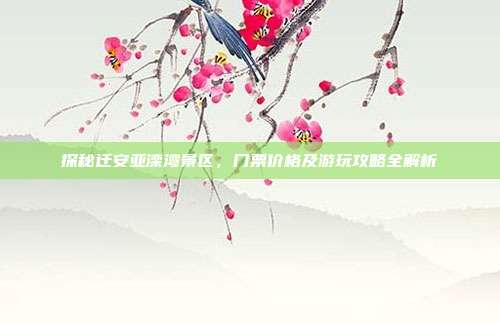 探秘迁安亚滦湾景区，门票价格及游玩攻略全解析