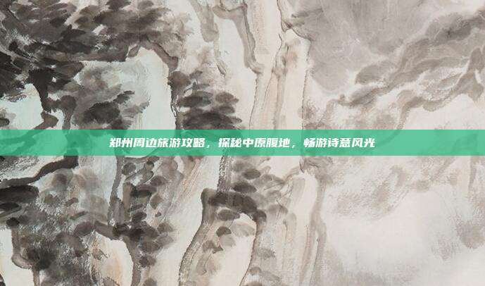 郑州周边旅游攻略，探秘中原腹地，畅游诗意风光