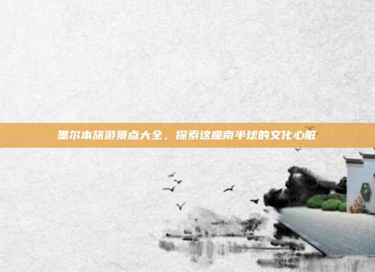 墨尔本旅游景点大全，探索这座南半球的文化心脏
