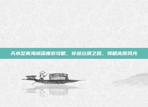 天水至青海湖深度游攻略，穿越丝绸之路，领略高原风光