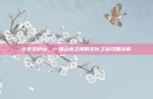 北京至庐山，一场山水之间的文化之旅攻略详解