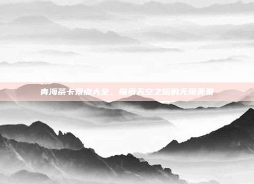 青海茶卡景点大全，探索天空之镜的无限美景