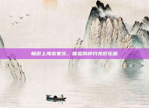 畅游上海农家乐，体验别样钓龙虾乐趣