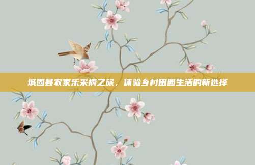 城固县农家乐采摘之旅，体验乡村田园生活的新选择