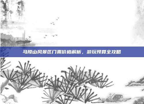 马陵山风景区门票价格解析，游玩预算全攻略