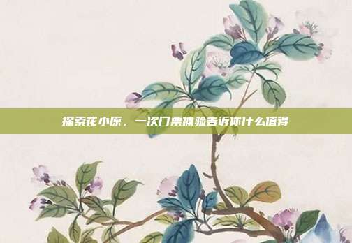 探索花小原，一次门票体验告诉你什么值得