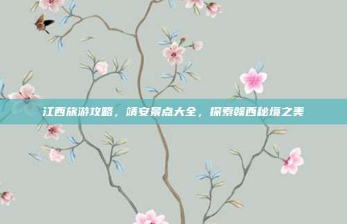 江西旅游攻略，靖安景点大全，探索赣西秘境之美