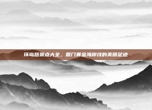 环岛路景点大全，厦门黄金海岸线的美丽足迹