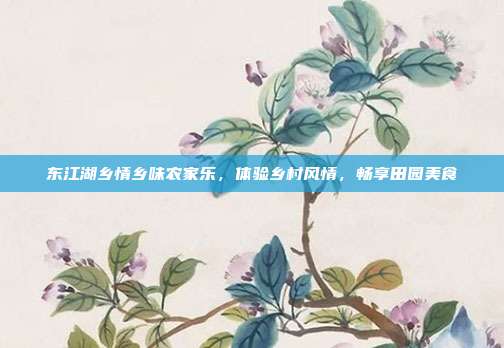 东江湖乡情乡味农家乐，体验乡村风情，畅享田园美食