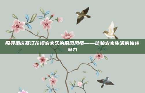探寻重庆綦江花坝农家乐的田园风情——体验农家生活的独特魅力