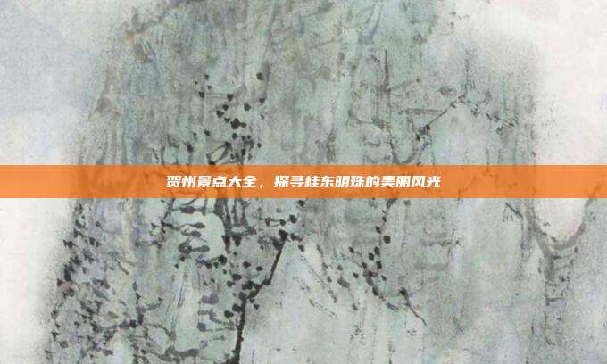 贺州景点大全，探寻桂东明珠的美丽风光