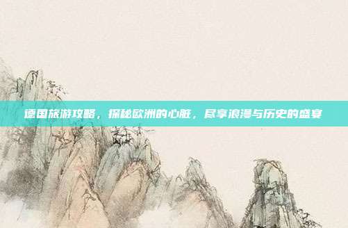 德国旅游攻略，探秘欧洲的心脏，尽享浪漫与历史的盛宴