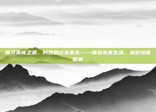 探寻美食之源，阿四蟹庄农家乐——体验农家生活，品尝地道蟹宴
