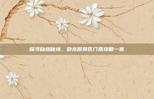 探寻自然秘境，卧龙图景区门票攻略一览