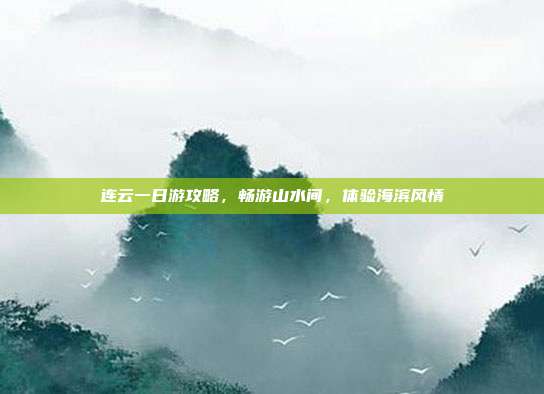 连云一日游攻略，畅游山水间，体验海滨风情